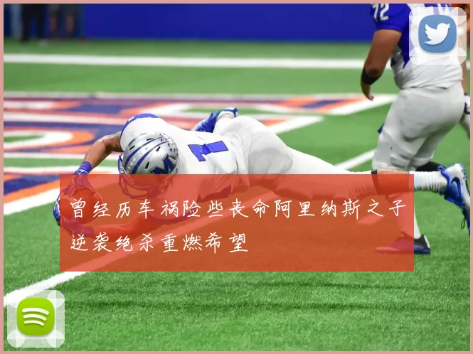 曾经历车祸险些丧命阿里纳斯之子逆袭绝杀重燃希望