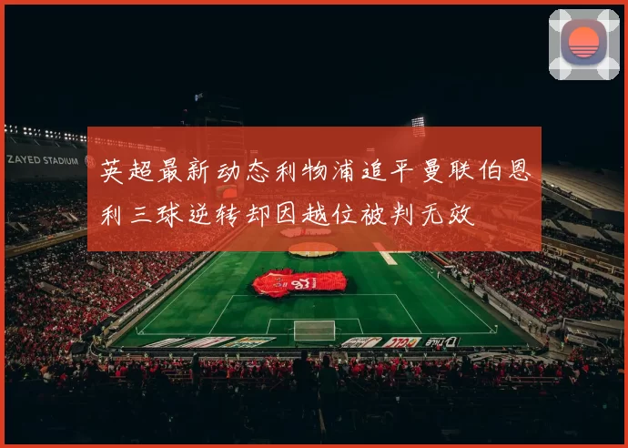 英超最新动态利物浦追平曼联伯恩利三球逆转却因越位被判无效