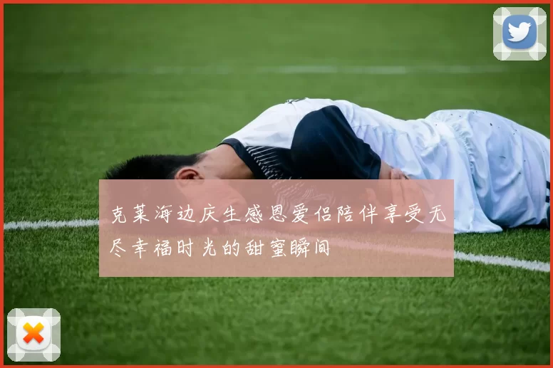 克莱海边庆生感恩爱侣陪伴享受无尽幸福时光的甜蜜瞬间