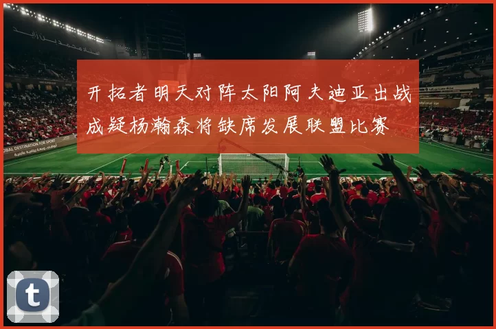 开拓者明天对阵太阳阿夫迪亚出战成疑杨瀚森将缺席发展联盟比赛