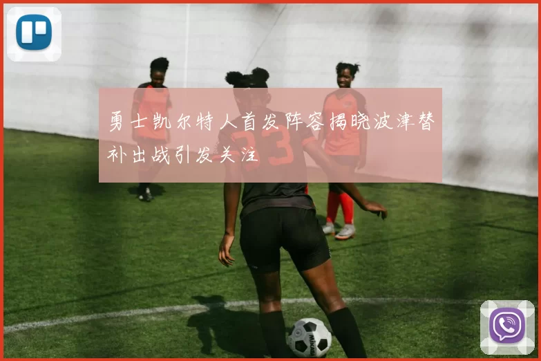 勇士凯尔特人首发阵容揭晓波津替补出战引发关注