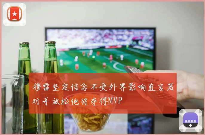 穆雷坚定信念不受外界影响直言若对手放松他将夺得MVP