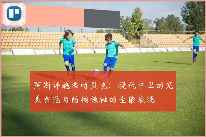 阿斯评施洛特贝克：现代中卫的完美典范与防线领袖的全能表现