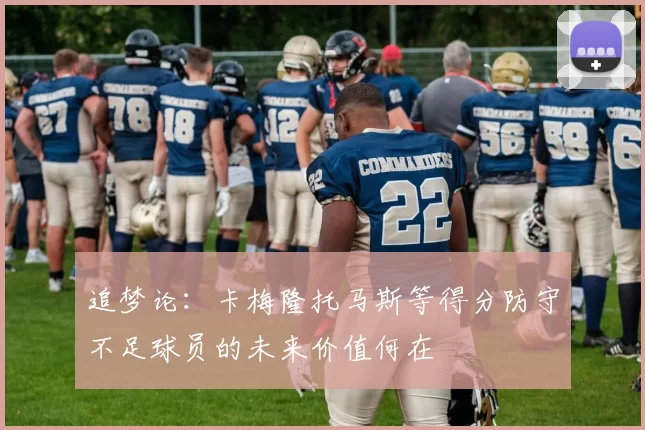 追梦论：卡梅隆托马斯等得分防守不足球员的未来价值何在