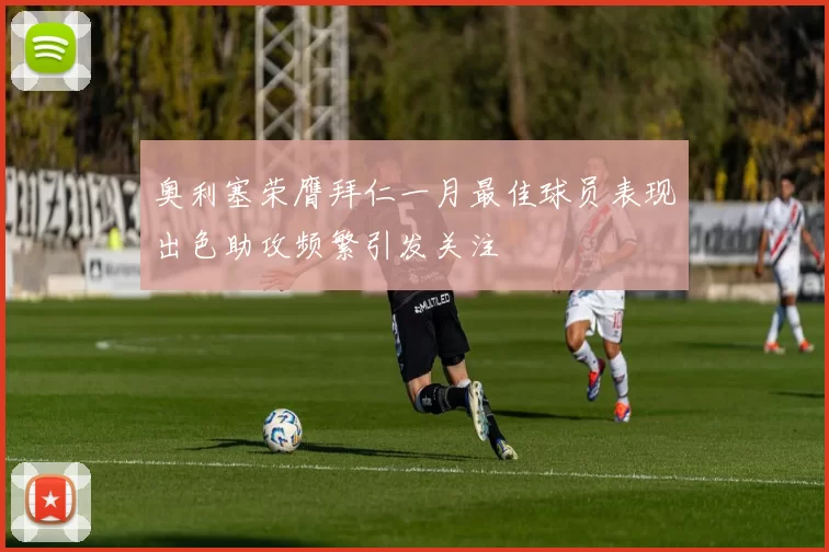 奥利塞荣膺拜仁一月最佳球员表现出色助攻频繁引发关注