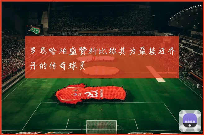 罗恩哈珀盛赞科比称其为最接近乔丹的传奇球员