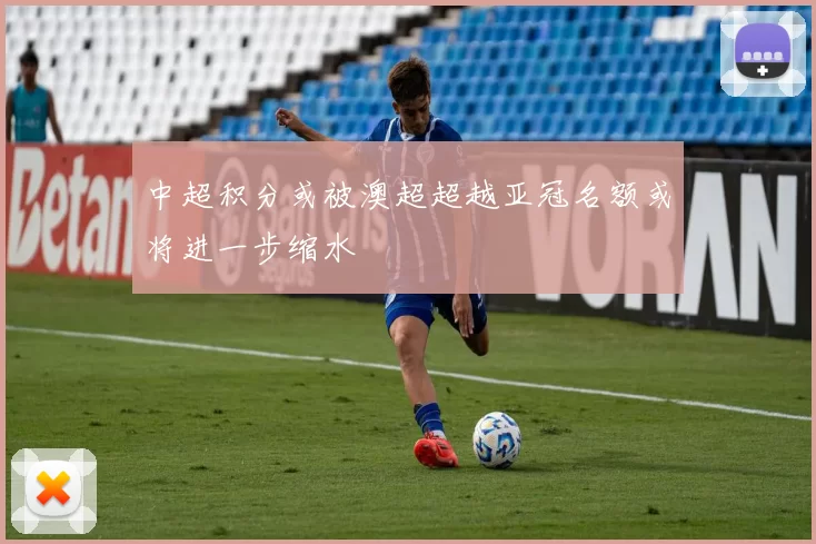 中超积分或被澳超超越亚冠名额或将进一步缩水