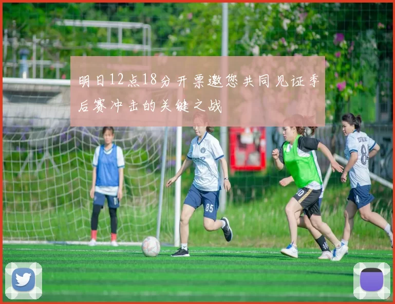明日12点18分开票邀您共同见证季后赛冲击的关键之战
